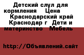 Детский слул для кормления  › Цена ­ 3 000 - Краснодарский край, Краснодар г. Дети и материнство » Мебель   
